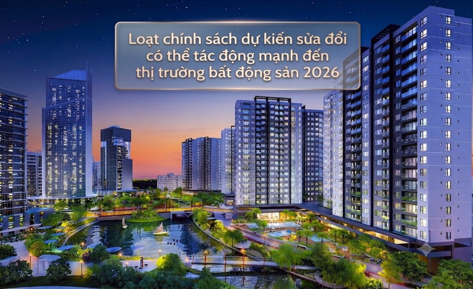 Loạt chính sách dự kiến sửa đổi có thể tác động mạnh đến thị trường bất động sản 2026