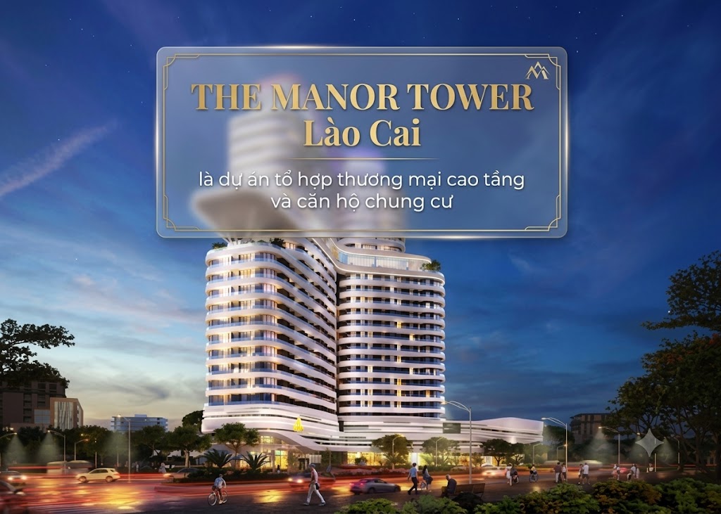 The Manor Tower Lào Cai là dự án tổ hợp thương mại cao tầng và căn hộ chung cư